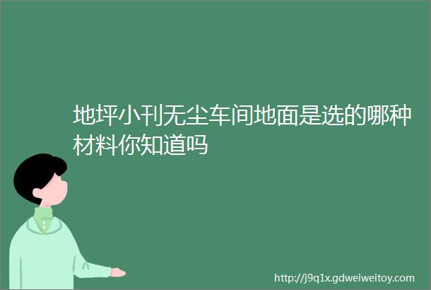 地坪小刊无尘车间地面是选的哪种材料你知道吗