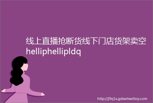 线上直播抢断货线下门店货架卖空helliphellipldquo野性消费rdquo让鸿星尔克的库存都告急了