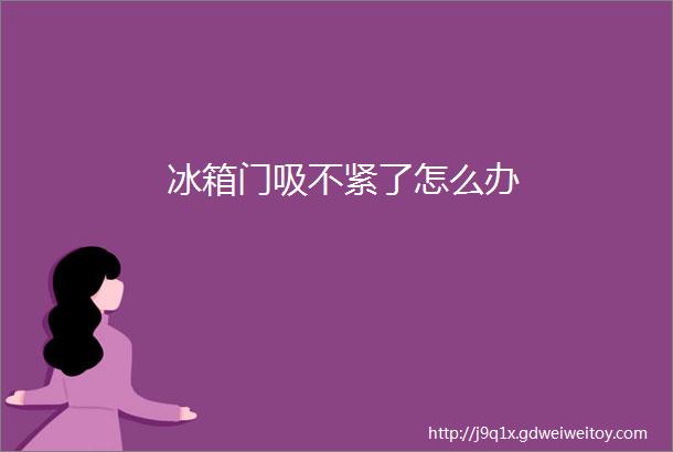 冰箱门吸不紧了怎么办