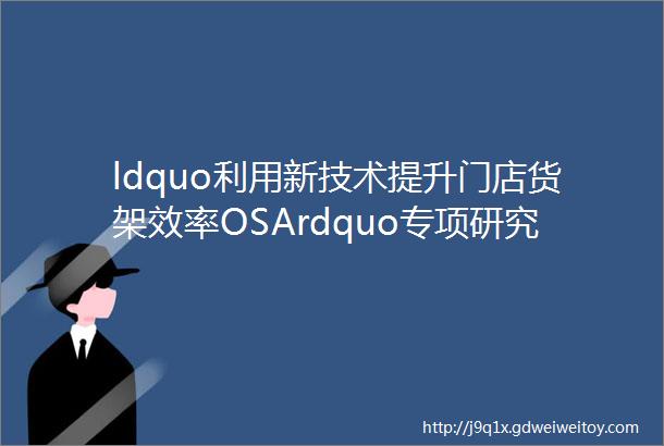 ldquo利用新技术提升门店货架效率OSArdquo专项研究报告发布