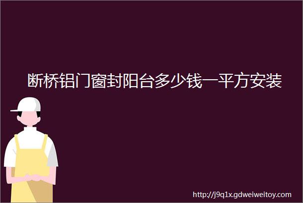 断桥铝门窗封阳台多少钱一平方安装