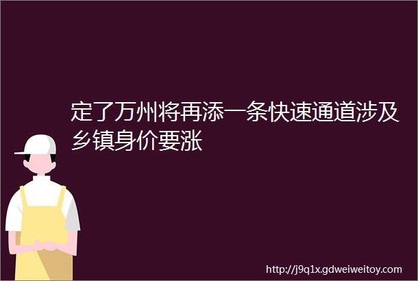 定了万州将再添一条快速通道涉及乡镇身价要涨